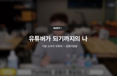 세상 찾기Ⅰ 유튜버가 되기까지의 나