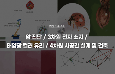 최신 기술 소개(암 진단, 3차원전자 소자, 태양광 컬러 유리, 4차원 시공간 설계 및 건축) 