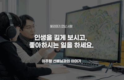 인생을 길게 보시고, 좋아하시는 일을 하세요.