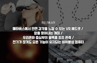 최신 기술 소개(메타버스에서 안면 감각을 느낄 수 있는 VR 헤드셋, 암을 찾아내는 개미, 우리은하 중심부의 블랙홀 최초 관측, 전기가 끊겨도 모든 기능이유지되는 비휘발성 컴퓨터)